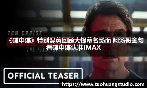 《碟中谍》特别混剪回顾大银幕名场面 阿汤哥金句看碟中谍认准IMAX