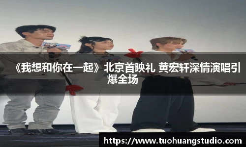 《我想和你在一起》北京首映礼 黄宏轩深情演唱引爆全场