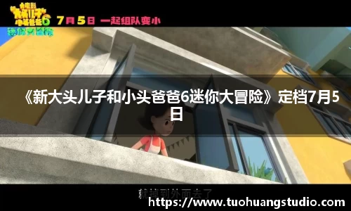 《新大头儿子和小头爸爸6迷你大冒险》定档7月5日