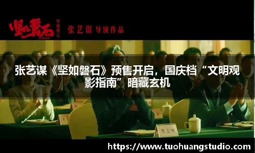 东升国际：张艺谋《坚如磐石》预售开启，国庆档“文明观影指南”暗藏玄机