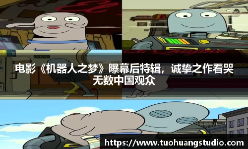东升国际：电影《机器人之梦》曝幕后特辑，诚挚之作看哭无数中国观众