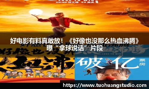 东升国际：好电影有料真敢放！《好像也没那么热血沸腾》曝“拿球说话”片段