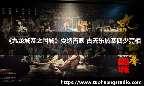 东升国际：《九龙城寨之围城》戛纳首映 古天乐城寨四少亮相